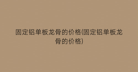 固定铝单板龙骨的价格(固定铝单板龙骨的价格)