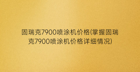 固瑞克7900喷涂机价格(掌握固瑞克7900喷涂机价格详细情况)