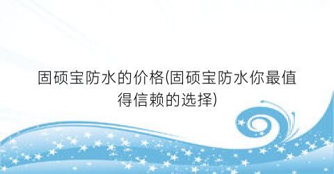 固硕宝防水的价格(固硕宝防水你最值得信赖的选择)