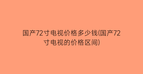 国产72寸电视价格多少钱(国产72寸电视的价格区间)
