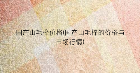国产山毛榉价格(国产山毛榉的价格与市场行情)