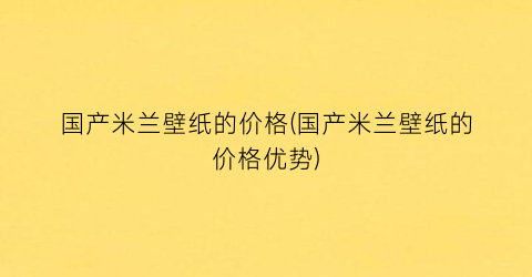 “国产米兰壁纸的价格(国产米兰壁纸的价格优势)