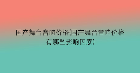 “国产舞台音响价格(国产舞台音响价格有哪些影响因素)