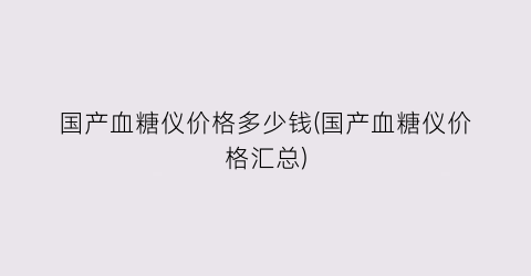 国产血糖仪价格多少钱(国产血糖仪价格汇总)