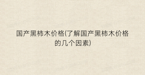 国产黑柿木价格(了解国产黑柿木价格的几个因素)