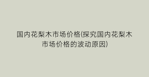 国内花梨木市场价格(探究国内花梨木市场价格的波动原因)