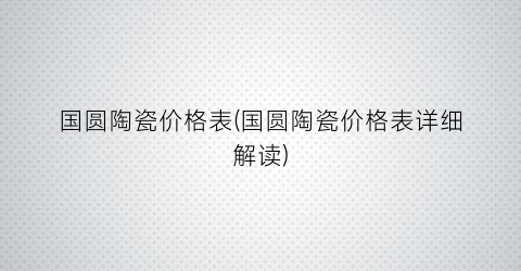 国圆陶瓷价格表(国圆陶瓷价格表详细解读)