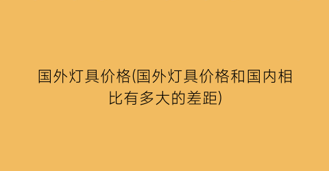 “国外灯具价格(国外灯具价格和国内相比有多大的差距)