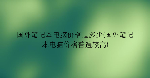 国外笔记本电脑价格是多少(国外笔记本电脑价格普遍较高)
