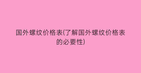 国外螺纹价格表(了解国外螺纹价格表的必要性)