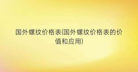 国外螺纹价格表(国外螺纹价格表的价值和应用)