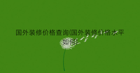 国外装修价格查询(国外装修价格水平如何)