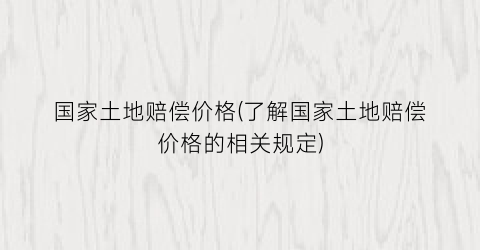 国家土地赔偿价格(了解国家土地赔偿价格的相关规定)
