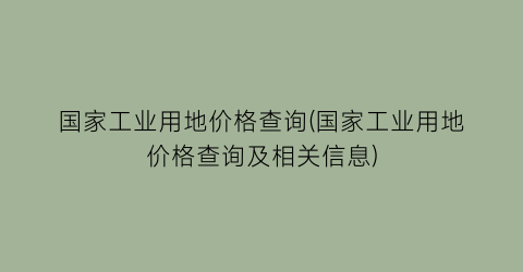 国家工业用地价格查询(国家工业用地价格查询及相关信息)