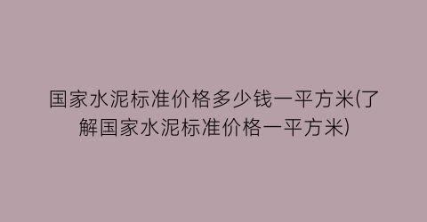 国家水泥标准价格多少钱一平方米(了解国家水泥标准价格一平方米)