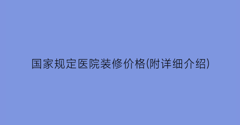 国家规定医院装修价格(附详细介绍)