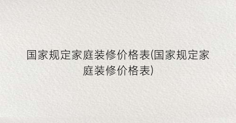 国家规定家庭装修价格表(国家规定家庭装修价格表)