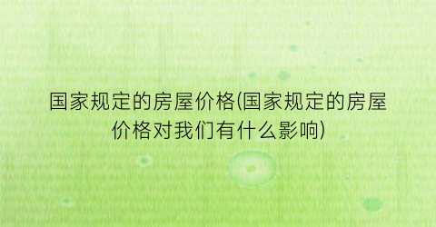 国家规定的房屋价格(国家规定的房屋价格对我们有什么影响)