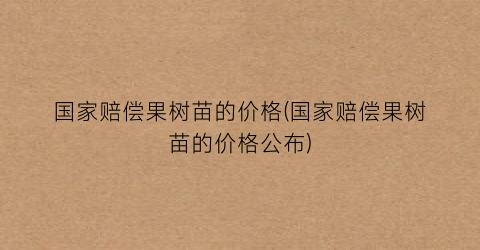 国家赔偿果树苗的价格(国家赔偿果树苗的价格公布)