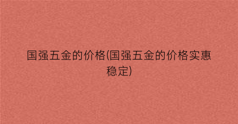 “国强五金的价格(国强五金的价格实惠稳定)