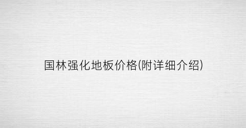 国林强化地板价格(附详细介绍)