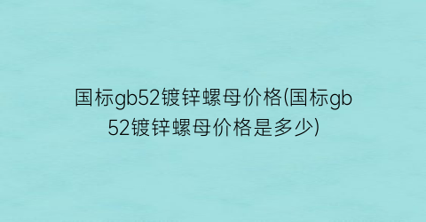 国标gb52镀锌螺母价格(国标gb52镀锌螺母价格是多少)