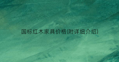国标红木家具价格(附详细介绍)