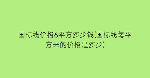国标线价格6平方多少钱(国标线每平方米的价格是多少)