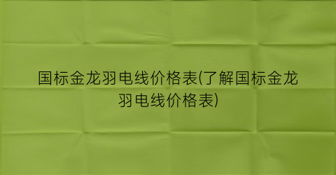 国标金龙羽电线价格表(了解国标金龙羽电线价格表)
