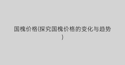 国槐价格(探究国槐价格的变化与趋势)