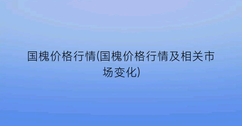 国槐价格行情(国槐价格行情及相关市场变化)