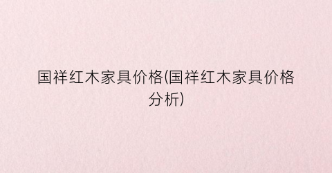 国祥红木家具价格(国祥红木家具价格分析)