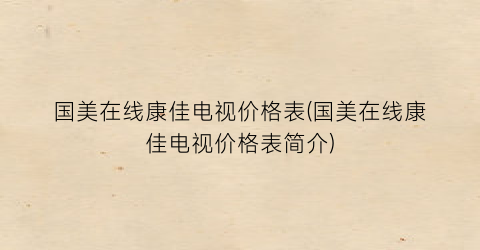 国美在线康佳电视价格表(国美在线康佳电视价格表简介)
