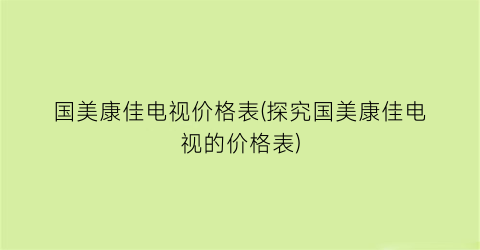 国美康佳电视价格表(探究国美康佳电视的价格表)