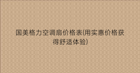 国美格力空调扇价格表(用实惠价格获得舒适体验)