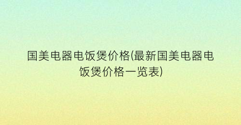 国美电器电饭煲价格(最新国美电器电饭煲价格一览表)