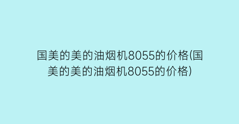 国美的美的油烟机8055的价格(国美的美的油烟机8055的价格)