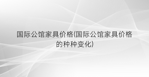 国际公馆家具价格(国际公馆家具价格的种种变化)
