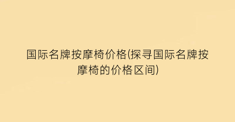 国际名牌按摩椅价格(探寻国际名牌按摩椅的价格区间)