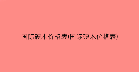 “国际硬木价格表(国际硬木价格表)
