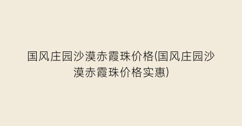国风庄园沙漠赤霞珠价格(国风庄园沙漠赤霞珠价格实惠)