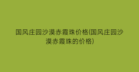 国风庄园沙漠赤霞珠价格(国风庄园沙漠赤霞珠的价格)