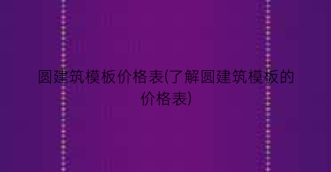 “圆建筑模板价格表(了解圆建筑模板的价格表)