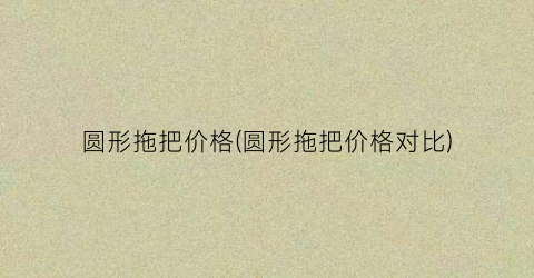 圆形拖把价格(圆形拖把价格对比)