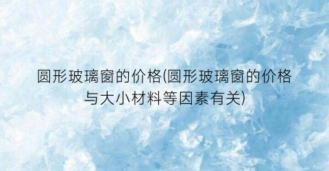 “圆形玻璃窗的价格(圆形玻璃窗的价格与大小材料等因素有关)