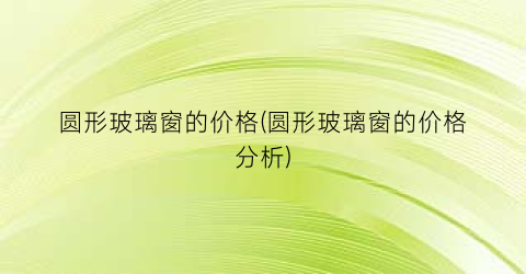 圆形玻璃窗的价格(圆形玻璃窗的价格分析)