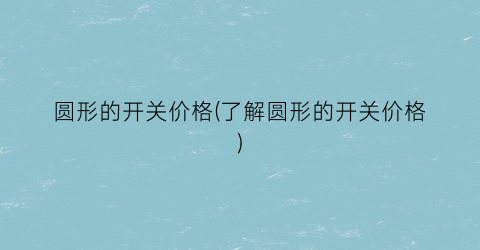 圆形的开关价格(了解圆形的开关价格)