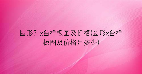 圆形？x台样板图及价格(圆形x台样板图及价格是多少)