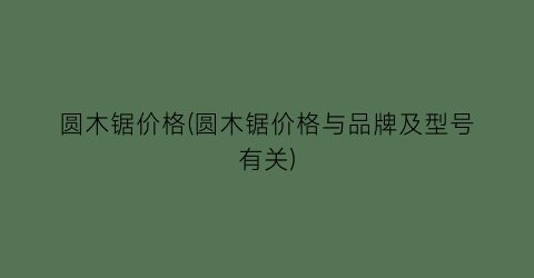 圆木锯价格(圆木锯价格与品牌及型号有关)