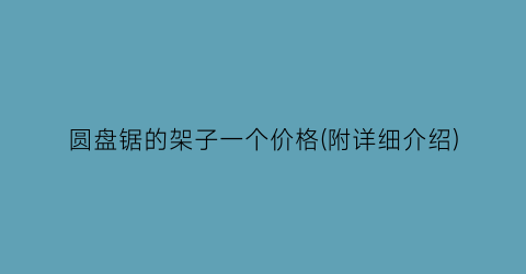 圆盘锯的架子一个价格(附详细介绍)